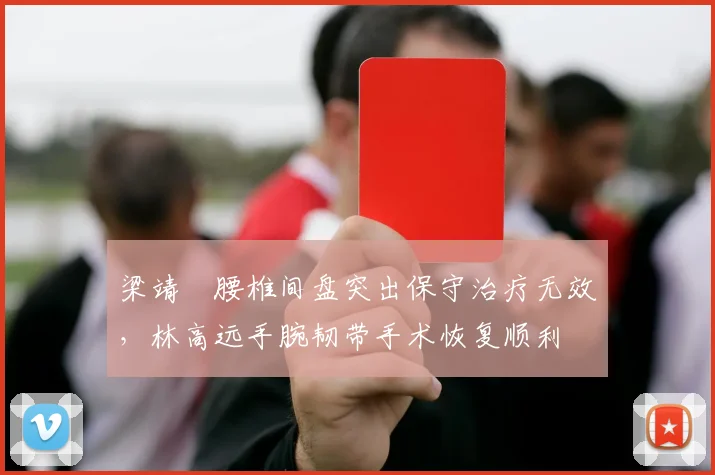 梁靖崑腰椎间盘突出保守治疗无效，林高远手腕韧带手术恢复顺利