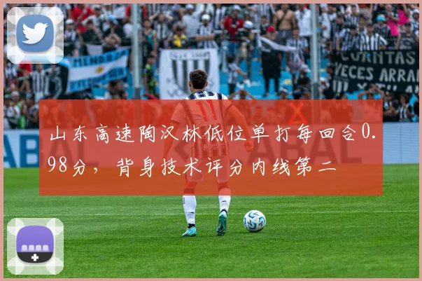 山东高速陶汉林低位单打每回合0.98分，背身技术评分内线第二